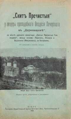 [Троицкий И.И.]. «Скит Пречистыя» у пещеры преподобного Феодосия Печерского в «Церковщине», на месте древнего монастыря «Святыя Пречистыя Гнилецкого»… 3-е изд., испр. и доп. Киев, 1908.